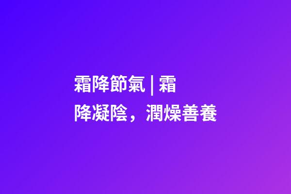 霜降節氣 | 霜降凝陰，潤燥善養
